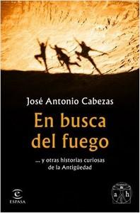 “En busca del fuego … y otras historias curiosas de la Antigüedad”, de José Antonio Cabezas