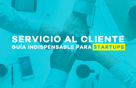 Servicio al cliente: Guía indispensable para startups