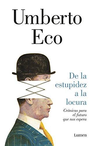 De la estupidez a la locura: Crónicas para el futuro que nos espera de Umberto Eco