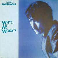 YUKIHIRO TAKAHASHI - WHAT,  ME WORRY?