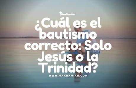 ¿Cuál es el bautismo correcto: Solo Jesús o la Trinidad?