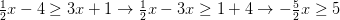 \frac{1}{2}x - 4 \geq 3x + 1 \rightarrow \frac{1}{2}x - 3x \geq 1 + 4 \rightarrow - \frac{5}{2}x \geq 5
