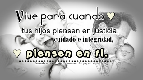 Vive para que cuando tus hijos piensen en justicia, cuidado e integridad, piensen en ti. -H. Jackson Brown, Jr. - Amor por los hijos, Frases de Educación, Justicia, Frases sobre la Honestidad, Amor a la familia, Citas sobre el éxito personal y profesional, Día de los Padres, Día de las Madres,