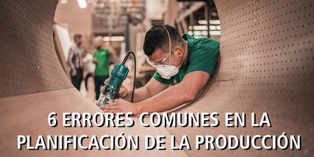 6 ERRORES COMUNES EN LA PLANIFICACIÓN  DE LA PRODUCCIÓN