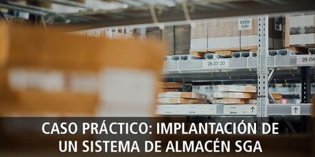 CASO PRÁCTICO: IMPLANTACIÓN DE UN SISTEMA DE ALMACÉN SGA