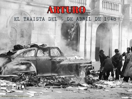ARTURO, EL TAXISTA DEL 9 DE ABRIL DE 1948 ARTURO, EL TAXISTA DEL 9 DE ABRIL DE 1948