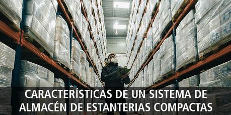 CARACTERÍSTICAS DE UN SISTEMA DE ALMACÉN DE ESTANTERIAS COMPACTAS