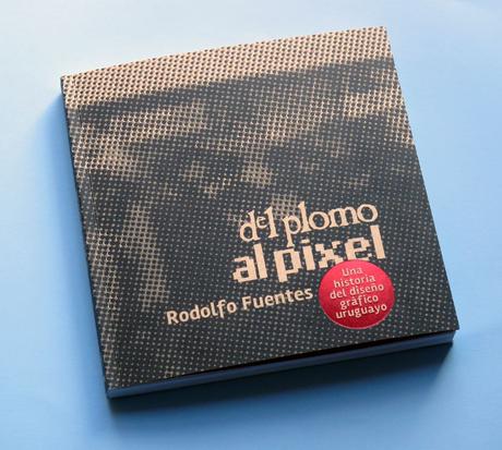 Del Plomo al Píxel, el libro del diseñador Rodolfo Fuentes que reúne a los protagonistas del diseño gráfico de Uruguay.