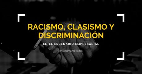 Racismo, clasismo, discriminación… y su impacto en el escenario empresarial Racismo, clasismo, discrimación empresarial
