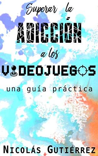 Superar la adicción a los videojuegos: Una guía práctica de Nicolás Gutiérrez Lloveras