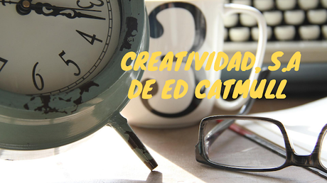 Creatividad, S.A  de Ed Catmull