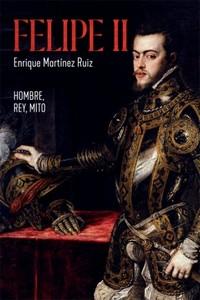 “Felipe II. Hombre, rey mito”, de Enrique Martínez Ruiz
