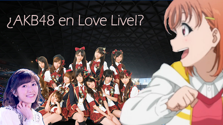 Cultura de Akihabara en su expresión máxima  ¿¡AKB48 en Love Live!?