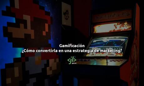 Gamificación: ¿Cómo convertirla en una estrategia de marketing?