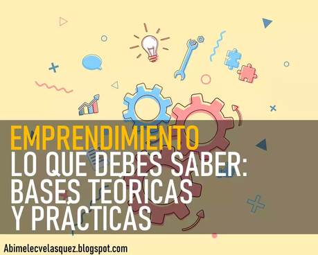 EMPRENDIMIENTO | LO QUE DEBES SABER: BASES TEÓRICAS Y PRÁCTICAS