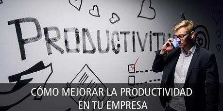 CÓMO MEJORAR LA PRODUCTIVIDAD EN TU EMPRESA