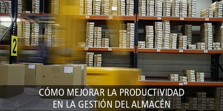 CÓMO MEJORAR LA PRODUCTIVIDAD EN LA GESTIÓN DEL ALMACÉN