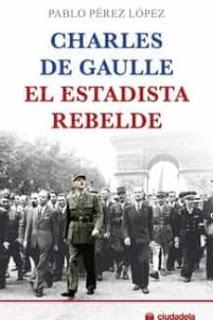 Charles De Gaulle. El estadista rebelde. Pablo Pérez López.