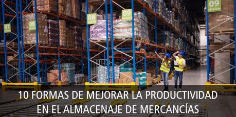 10 FORMAS DE MEJORAR LA PRODUCTIVIDAD EN EL ALMACENAJE DE MERCANCÍAS