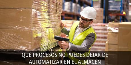 QUÉ PROCESOS NO PUEDES DEJAR DE AUTOMATIZAR EN EL ALMACÉN