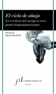 “El cielo de abajo. La escritura del cuerpo en trece poetas hispanoamericanas”, edición de María Alcantarilla