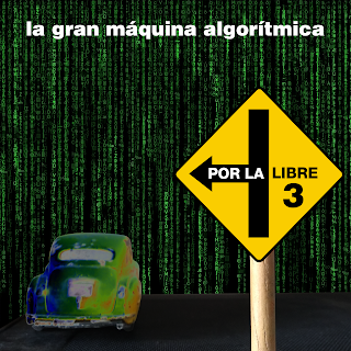 Por la libre 3: La gran máquina algorítmica