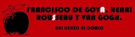 FRANCISCO DE GOYA, HENRI ROUSSEAU Y VAN GOGH. DEL LIENZO AL CÓMIC