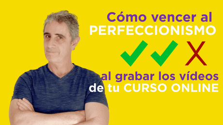 Cómo vencer al perfeccionismo al grabar los vídeos de tu curso online