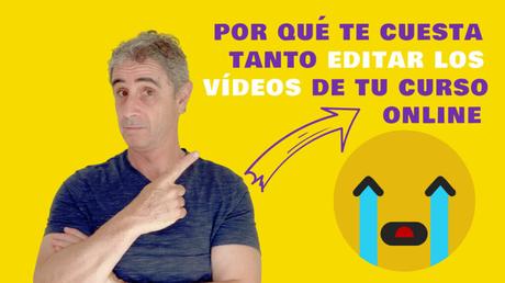 Por qué te cuesta tanto editar los vídeos de tu curso online