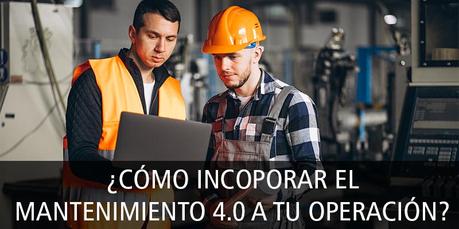 ¿CÓMO INCOPORAR EL MANTENIMIENTO 4.0 A TU OPERACIÓN?