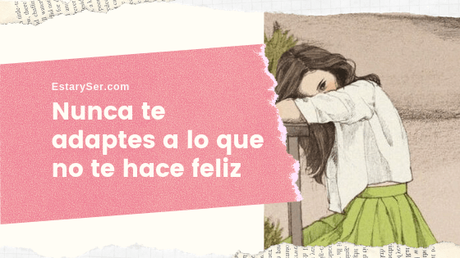 Nunca te adaptes a lo que no te hace feliz