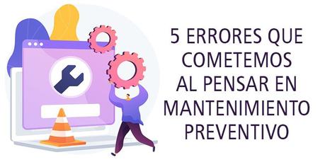 5 ERRORES QUE COMETEMOS AL PENSAR EN MANTENIMIENTO PREVENTIVO