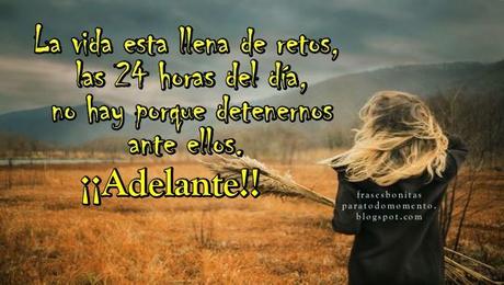 La vida esta llena de retos, las 24 horas del día, no hay porque detenernos ante ellos. ¡¡Adelante!!