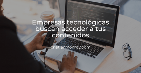 Empresas tecnológicas buscan acceder a tus contenidos