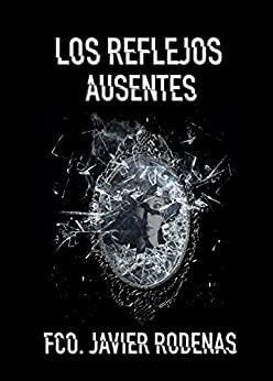 CANDIDATOS AL PREMIO LITERARIO AMAZON 2021: LOS REFLEJOS AUSENTES – FRANCISCO JAVIER RÓDENAS CANDIDATOS AL PREMIO LITERARIO AMAZON 2021: LOS REFLEJOS AUSENTES – FRANCISCO JAVIER RÓDENAS