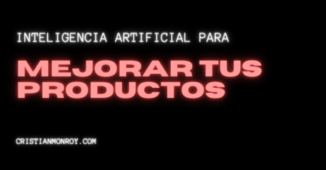 Inteligencia Artificial para mejorar tus productos