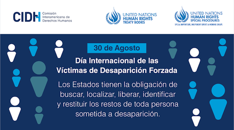 DÍA INTERNACIONAL DE LAS VÍCTIMAS DE DESAPARICIONES FORZADAS: LA CIDH EL COMITÉ DE NACIONES UNIDAS CONTRA LAS DESAPARICIONES FORZADAS Y EL GRUPO DE TRABAJO SOBRE LAS DESAPARICIONES FORZADAS O INVOLUNTARIAS LLAMAN A LOS ESTADOS A ADOPTAR E IMPLEMENTAR E... DÍA INTERNACIONAL DE LAS VÍCTIMAS DE DESAPARICIONES FORZADAS: LA CIDH EL COMITÉ DE NACIONES UNIDAS CONTRA LAS DESAPARICIONES FORZADAS Y EL GRUPO DE TRABAJO SOBRE LAS DESAPARICIONES FORZADAS O INVOLUNTARIAS LLAMAN A LOS ESTADOS A ADOPTAR E IMPLEMENTAR E...
