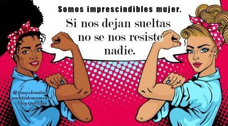 Somos imprescindibles mujer.