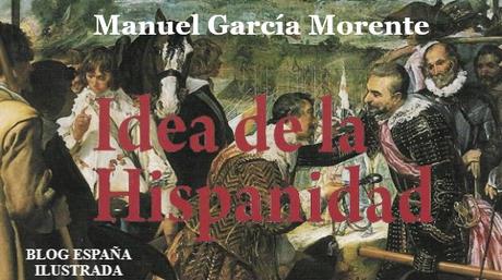IDEA DE LA HISPANIDAD, POR MANUEL GARCÍA MORENTE IDEA DE LA HISPANIDAD, POR MANUEL GARCÍA MORENTE