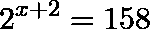 \[2^{x+2}=158\]