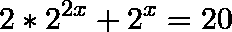 \[2*2^{2x}+2^{x}=20\]