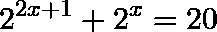 \[2^{2x+1}+2^{x}=20\]