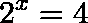 \[2^{x}=4\]