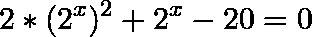 \[2*(2^{x})^2+2^{x}-20=0\]