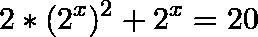 \[2*(2^{x})^2+2^{x}=20\]