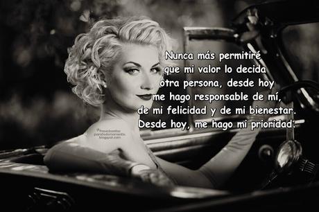 Nunca más permitiré que mi valor lo decida otra persona, desde hoy me hago responsable de mí, de mi felicidad y de mi bienestar. Desde hoy, me hago mi prioridad.