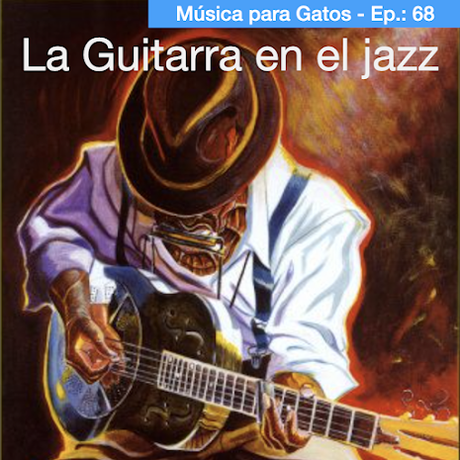 Música para Gatos - Ep.68 - La guitarra y el jazz. La enorme herencia de Christian y Django.