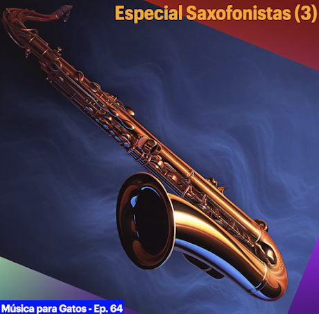 Música para Gatos - Ep. 64 - Especial saxofonistas. Música para Gatos - Ep. 64 - Especial saxofonistas.