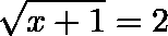 \[  \sqrt[]{x+1} = 2 \]