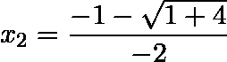 \[  x_2 = \frac {-1 - \sqrt {1 + 4}}{-2} \]